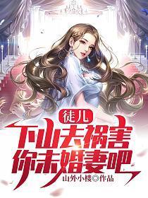 徒儿，下山去祸害你未婚妻吧